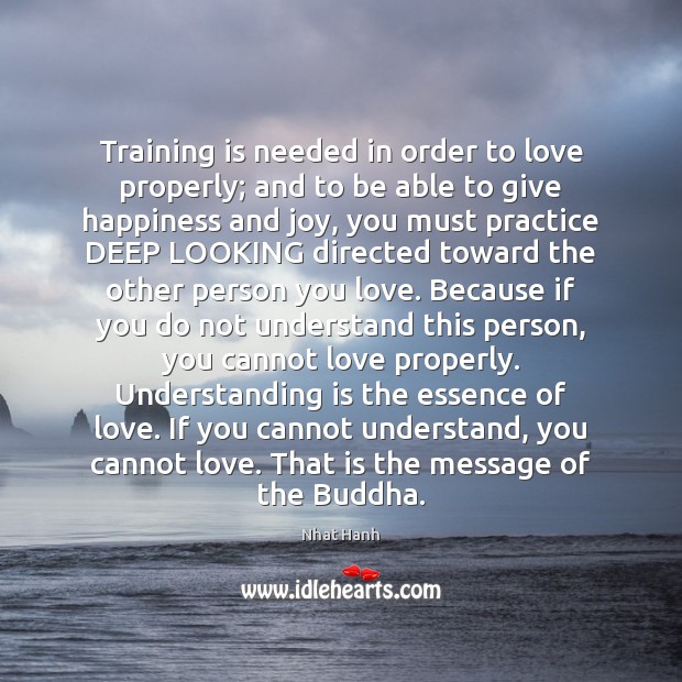 Training is needed in order to love properly; and to be able Nhat Hanh Picture Quote