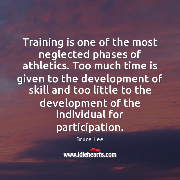 Training is one of the most neglected phases of athletics. Too much Bruce Lee Picture Quote