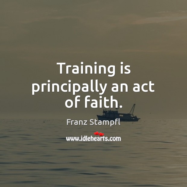 Training is principally an act of faith. Image