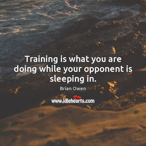 Training is what you are doing while your opponent is sleeping in. Image