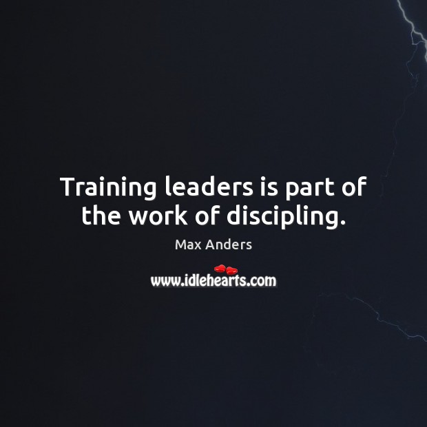 Training leaders is part of the work of discipling. Max Anders Picture Quote