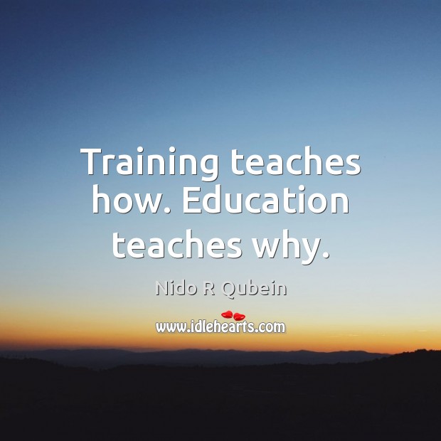 Training teaches how. Education teaches why. Nido R Qubein Picture Quote