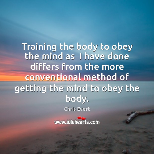 Training the body to obey the mind as  I have done differs Chris Evert Picture Quote