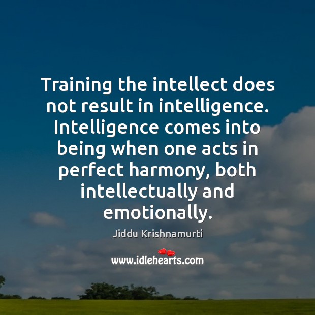 Training the intellect does not result in intelligence. Intelligence comes into being Jiddu Krishnamurti Picture Quote