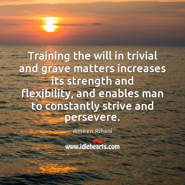 Training the will in trivial and grave matters increases its strength and Ameen Rihani Picture Quote