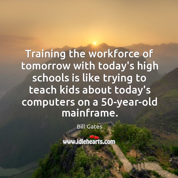 Training the workforce of tomorrow with today’s high schools is like trying Bill Gates Picture Quote