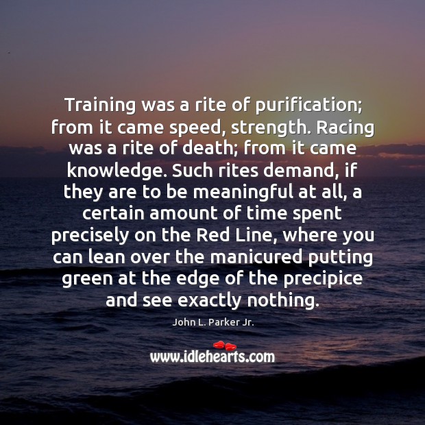 Training was a rite of purification; from it came speed, strength. Racing John L. Parker Jr. Picture Quote