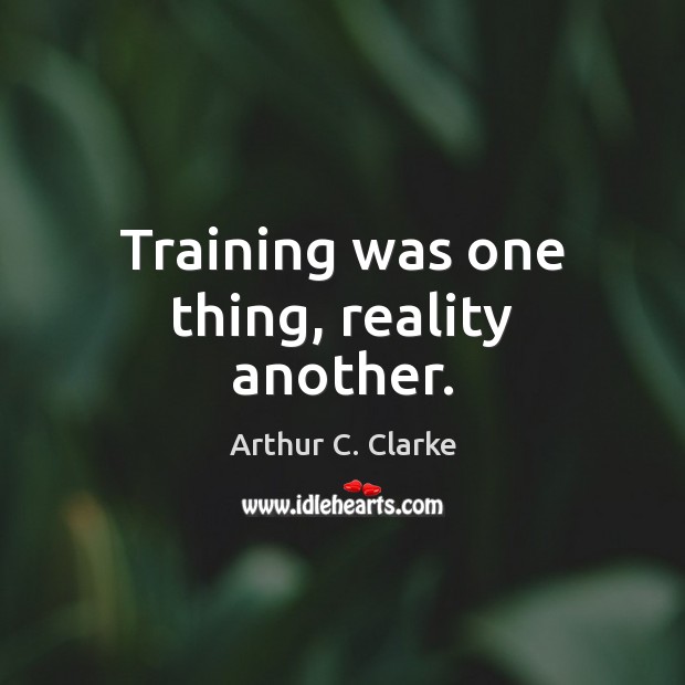Training was one thing, reality another. Arthur C. Clarke Picture Quote