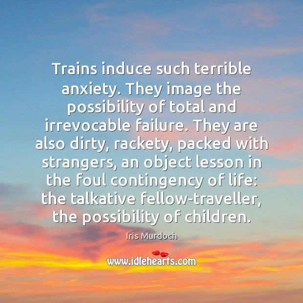 Trains induce such terrible anxiety. They image the possibility of total and Iris Murdoch Picture Quote