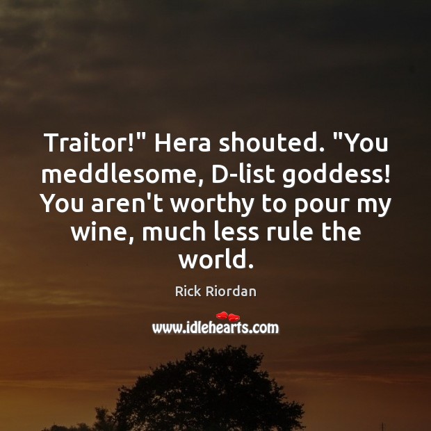 Traitor!” Hera shouted. “You meddlesome, D-list Goddess! You aren’t worthy to pour Image