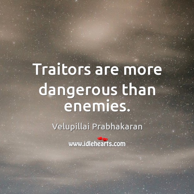 Traitors are more dangerous than enemies. Velupillai Prabhakaran Picture Quote