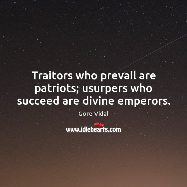 Traitors who prevail are patriots; usurpers who succeed are divine emperors. Gore Vidal Picture Quote
