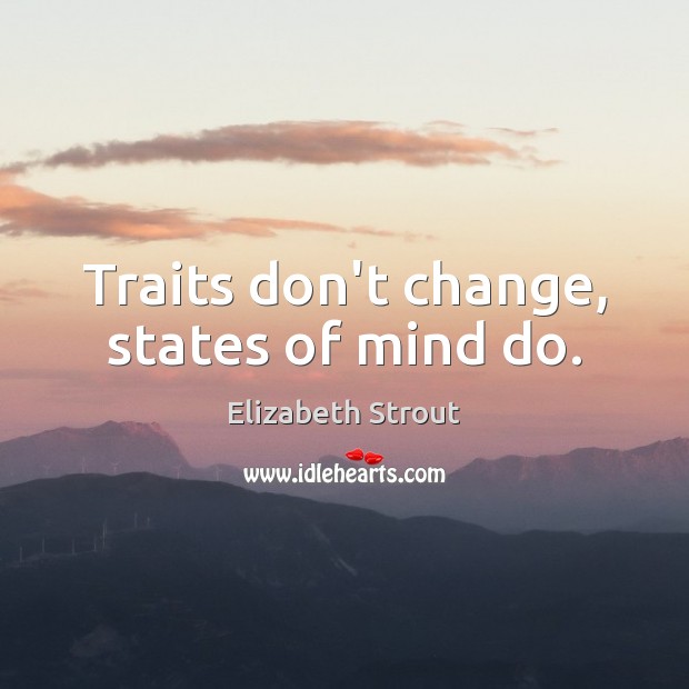 Traits don’t change, states of mind do. Elizabeth Strout Picture Quote