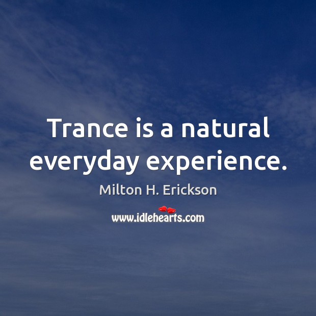 Trance is a natural everyday experience. Milton H. Erickson Picture Quote