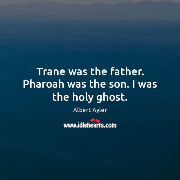 Trane was the father. Pharoah was the son. I was the holy ghost. Image