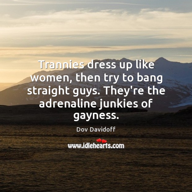 Trannies dress up like women, then try to bang straight guys. They’re Dov Davidoff Picture Quote