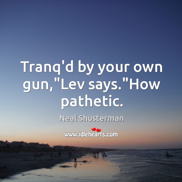 Tranq’d by your own gun,”Lev says.”How pathetic. Neal Shusterman Picture Quote