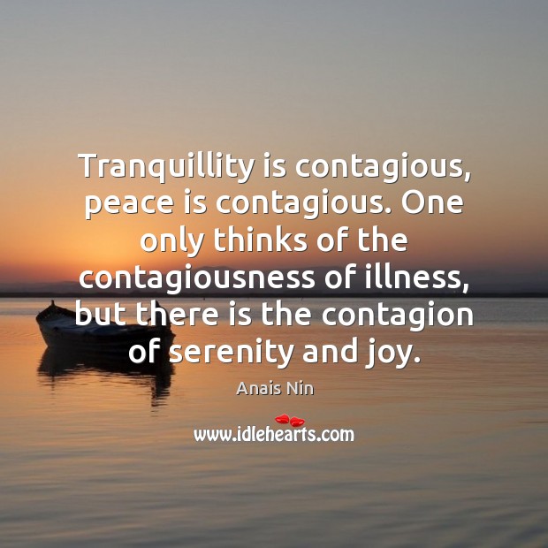 Tranquillity is contagious, peace is contagious. One only thinks of the contagiousness Anais Nin Picture Quote