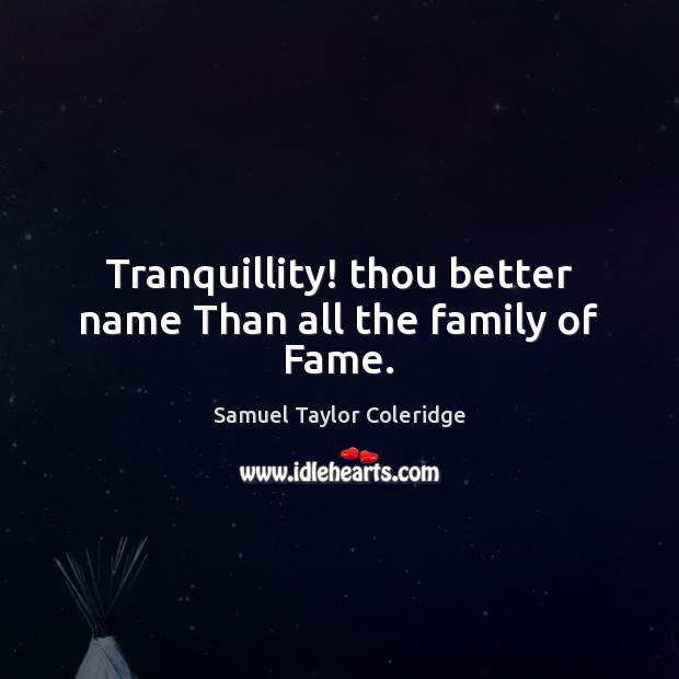 Tranquillity! thou better name Than all the family of Fame. Samuel Taylor Coleridge Picture Quote
