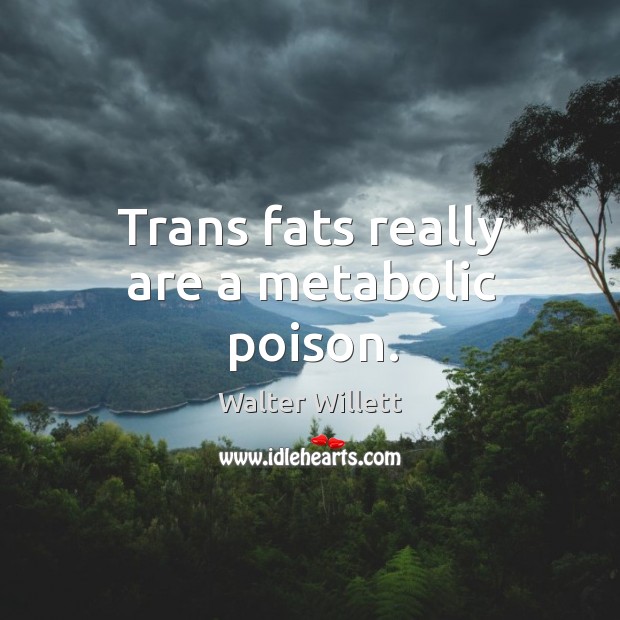 Trans fats really are a metabolic poison. Walter Willett Picture Quote