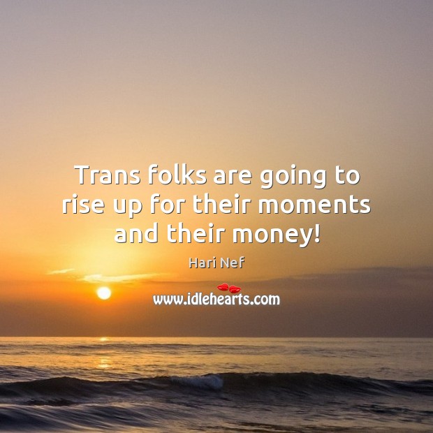 Trans folks are going to rise up for their moments and their money! Hari Nef Picture Quote