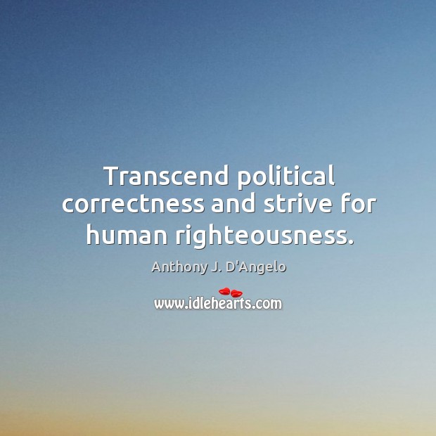 Transcend political correctness and strive for human righteousness. Anthony J. D’Angelo Picture Quote