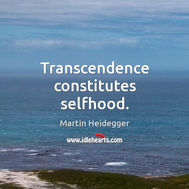 Transcendence constitutes selfhood. Martin Heidegger Picture Quote