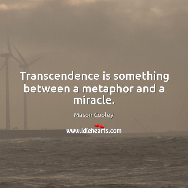 Transcendence is something between a metaphor and a miracle. Image