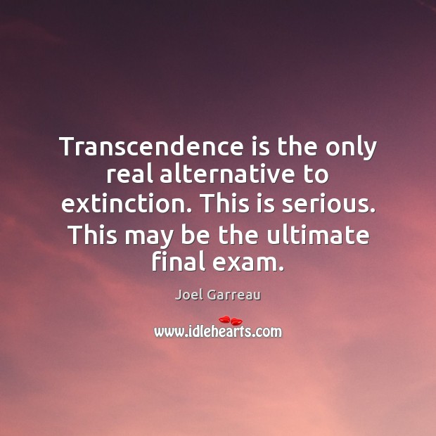 Transcendence is the only real alternative to extinction. This is serious. This Joel Garreau Picture Quote