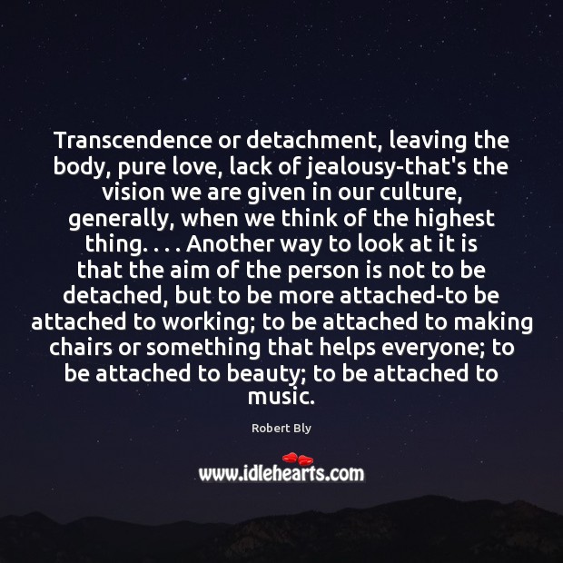 Transcendence or detachment, leaving the body, pure love, lack of jealousy-that’s the Robert Bly Picture Quote