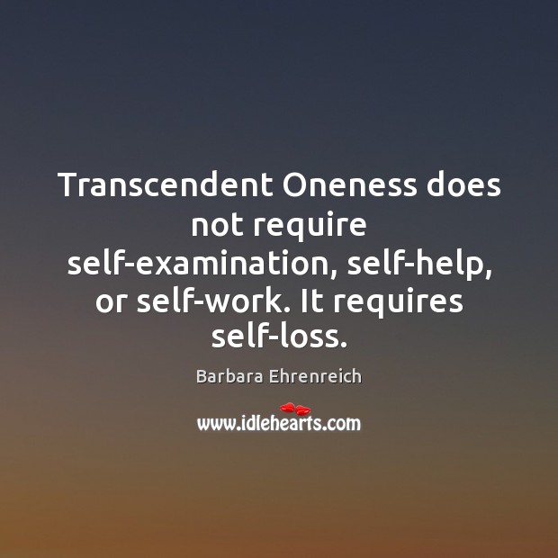 Transcendent Oneness does not require self-examination, self-help, or self-work. It requires self-loss. Barbara Ehrenreich Picture Quote