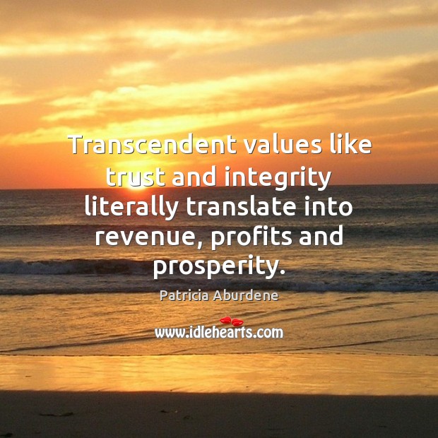 Transcendent values like trust and integrity literally translate into revenue, profits and Patricia Aburdene Picture Quote