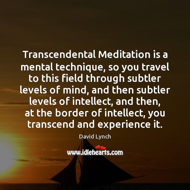 Transcendental Meditation is a mental technique, so you travel to this field Image