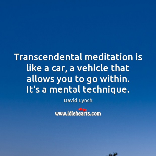Transcendental meditation is like a car, a vehicle that allows you to David Lynch Picture Quote