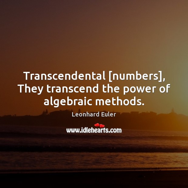 Transcendental [numbers], They transcend the power of algebraic methods. Leonhard Euler Picture Quote
