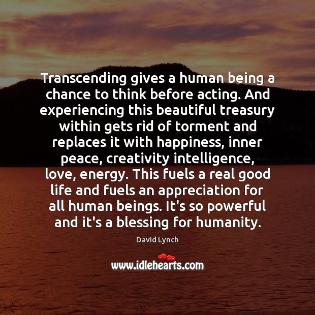 Transcending gives a human being a chance to think before acting. And 