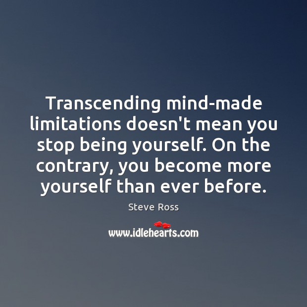 Transcending mind-made limitations doesn’t mean you stop being yourself. On the contrary, Steve Ross Picture Quote