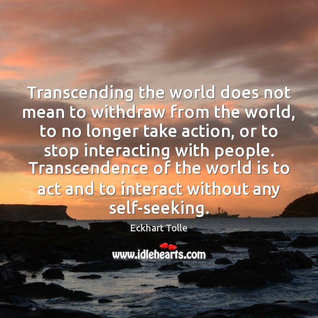 Transcending the world does not mean to withdraw from the world, to Image