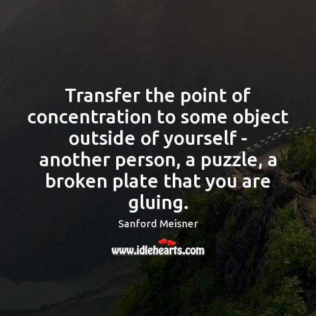 Transfer the point of concentration to some object outside of yourself – Sanford Meisner Picture Quote