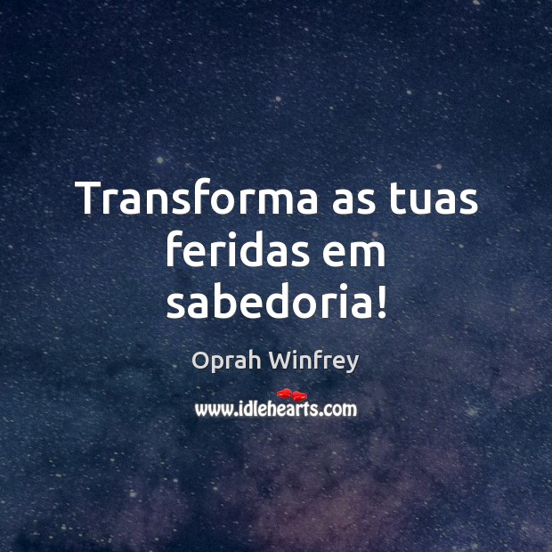Transforma as tuas feridas em sabedoria! Oprah Winfrey Picture Quote