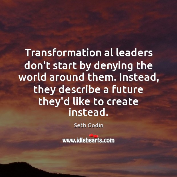 Transformation al leaders don’t start by denying the world around them. Instead, Seth Godin Picture Quote