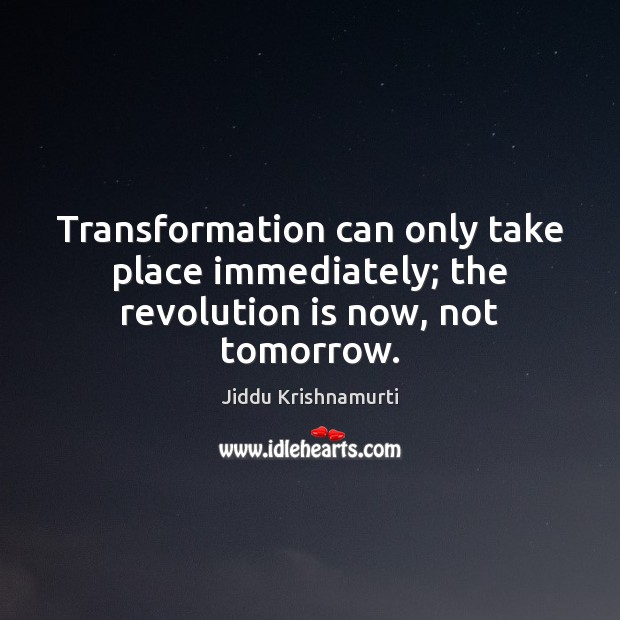 Transformation can only take place immediately; the revolution is now, not tomorrow. Jiddu Krishnamurti Picture Quote