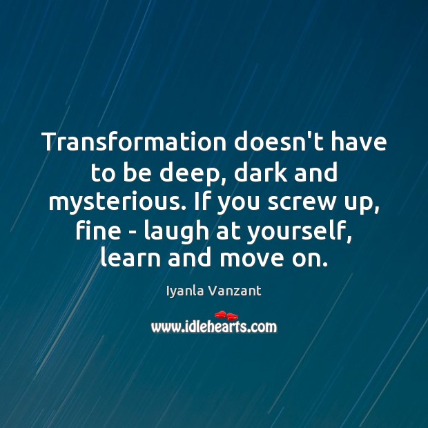 Transformation doesn’t have to be deep, dark and mysterious. If you screw Move On Quotes Image