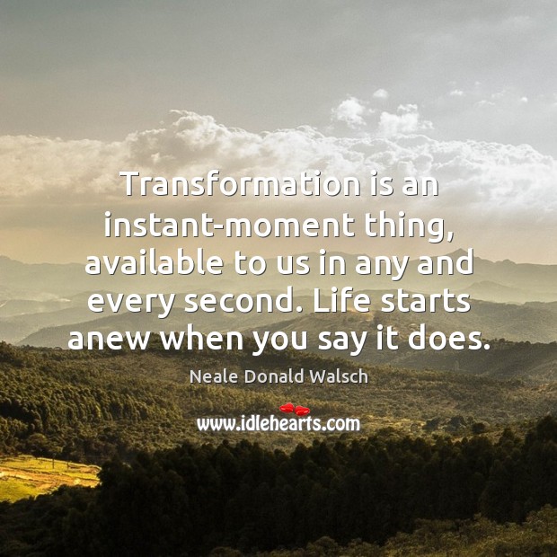 Transformation is an instant-moment thing, available to us in any and every Neale Donald Walsch Picture Quote