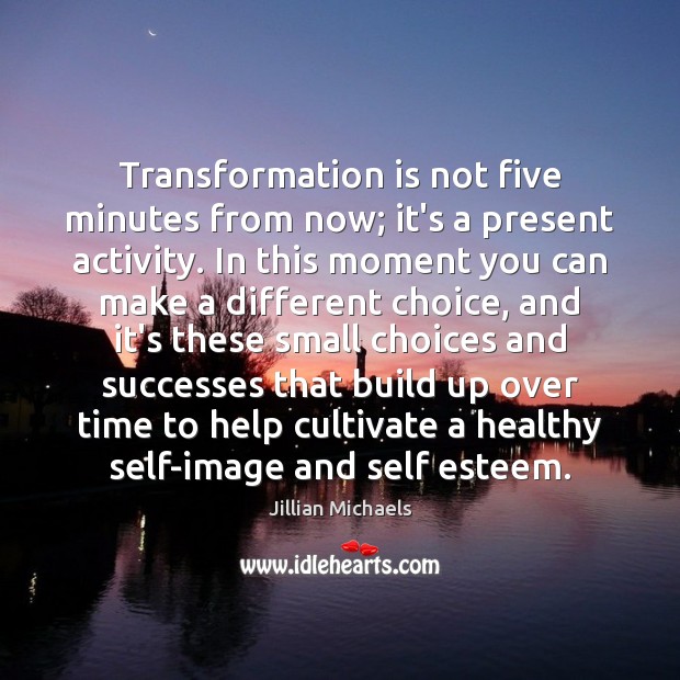 Transformation is not five minutes from now; it’s a present activity. In Jillian Michaels Picture Quote