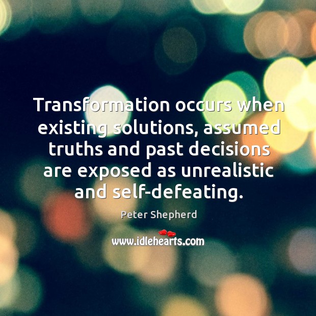 Transformation occurs when existing solutions, assumed truths and past decisions are exposed Image