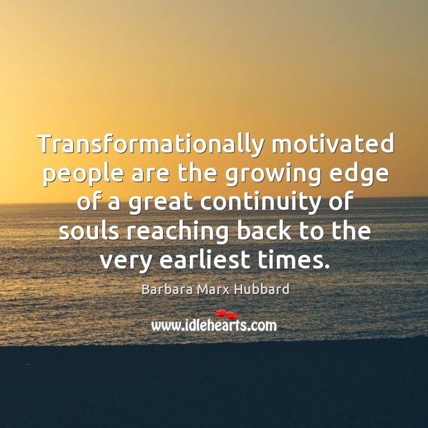 Transformationally motivated people are the growing edge of a great continuity of Barbara Marx Hubbard Picture Quote