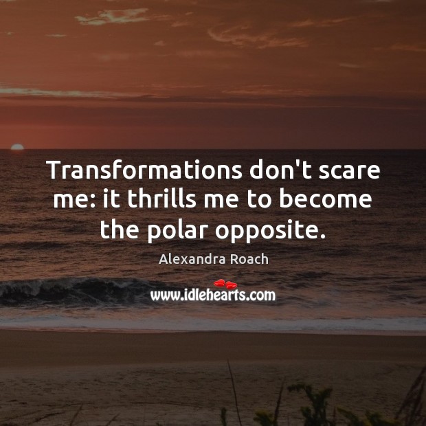 Transformations don’t scare me: it thrills me to become the polar opposite. Alexandra Roach Picture Quote