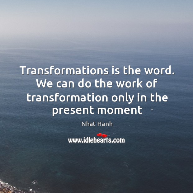 Transformations is the word. We can do the work of transformation only Nhat Hanh Picture Quote