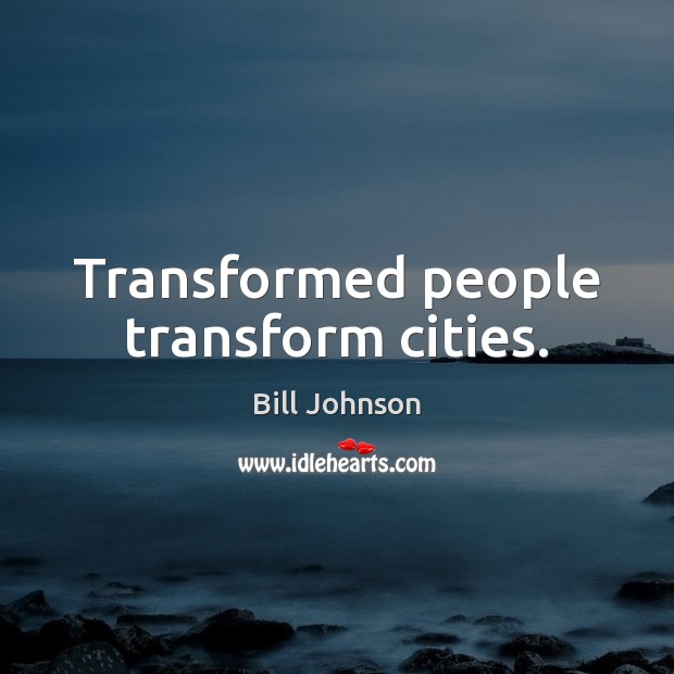 Transformed people transform cities. Bill Johnson Picture Quote